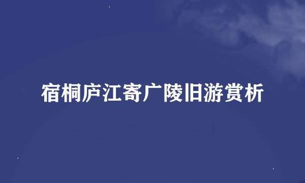 宿桐庐江寄广陵旧游赏析