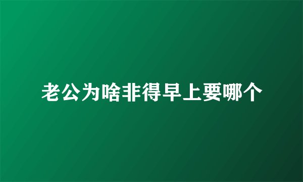 老公为啥非得早上要哪个