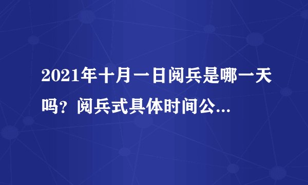 2021年十月一日阅兵是哪一天吗？阅兵式具体时间公布了吗？