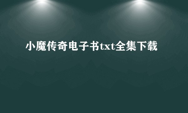 小魔传奇电子书txt全集下载