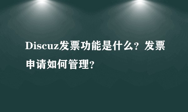 Discuz发票功能是什么？发票申请如何管理？