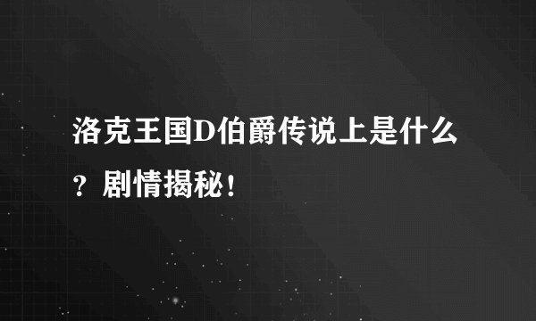 洛克王国D伯爵传说上是什么？剧情揭秘！