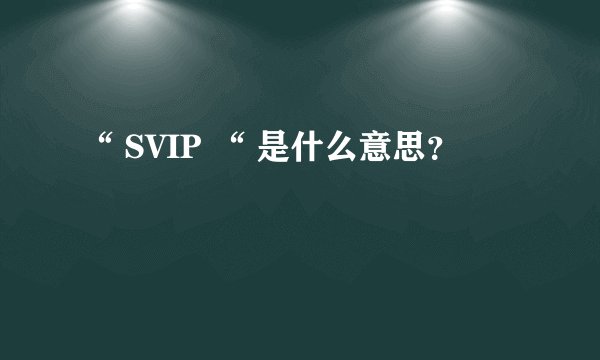 “ SVIP “ 是什么意思？