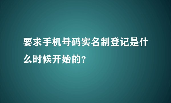 要求手机号码实名制登记是什么时候开始的？