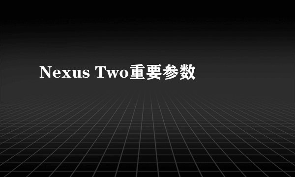Nexus Two重要参数