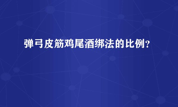 弹弓皮筋鸡尾酒绑法的比例？