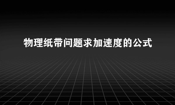 物理纸带问题求加速度的公式