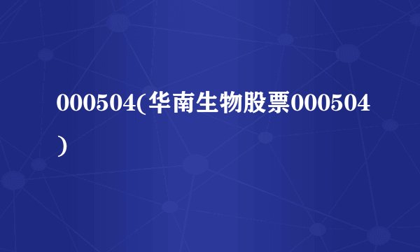 000504(华南生物股票000504)