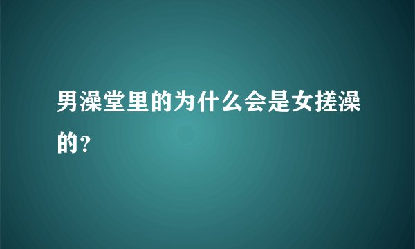 男澡堂里的为什么会是女搓澡的？