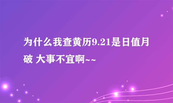 为什么我查黄历9.21是日值月破 大事不宜啊~~