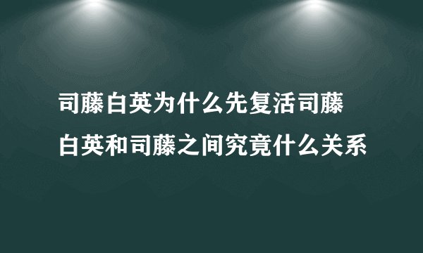 司藤白英为什么先复活司藤 白英和司藤之间究竟什么关系