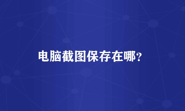 电脑截图保存在哪？