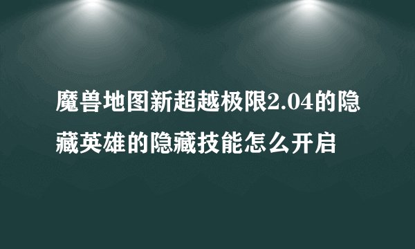 魔兽地图新超越极限2.04的隐藏英雄的隐藏技能怎么开启