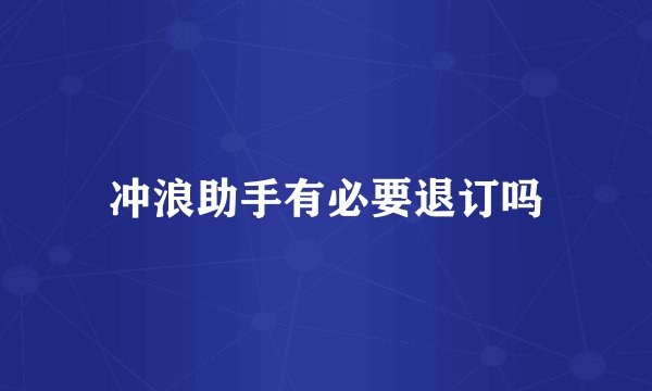 冲浪助手有必要退订吗