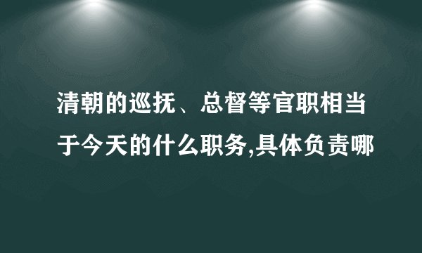 清朝的巡抚、总督等官职相当于今天的什么职务,具体负责哪