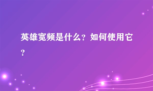 英雄宽频是什么？如何使用它？