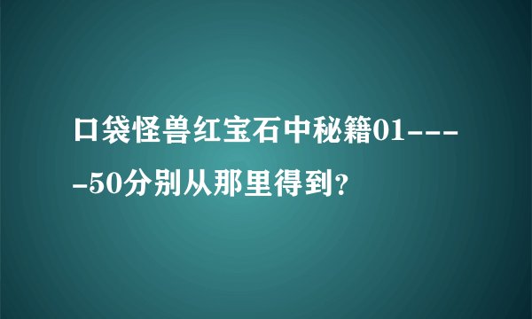 口袋怪兽红宝石中秘籍01----50分别从那里得到？