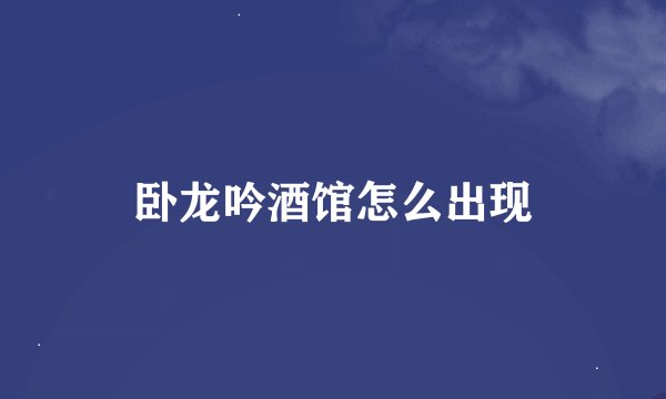 卧龙吟酒馆怎么出现