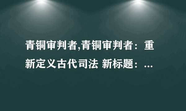 青铜审判者,青铜审判者：重新定义古代司法 新标题：古代司法之青铜审判者