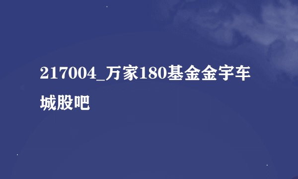217004_万家180基金金宇车城股吧