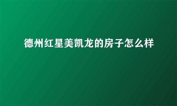 德州红星美凯龙的房子怎么样