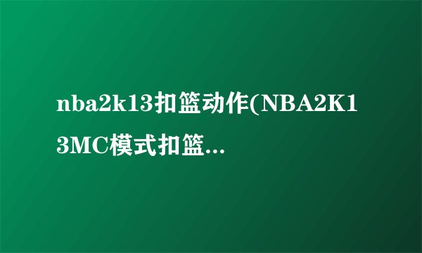 nba2k13扣篮动作(NBA2K13MC模式扣篮问题)介绍_nba2k13扣篮动作(NBA2K13MC模式扣篮问题)是什么