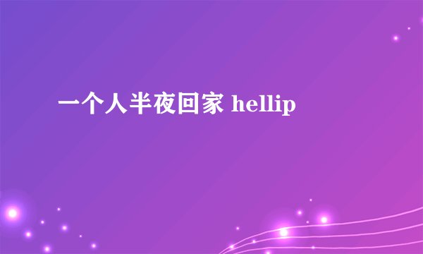 一个人半夜回家 hellip
