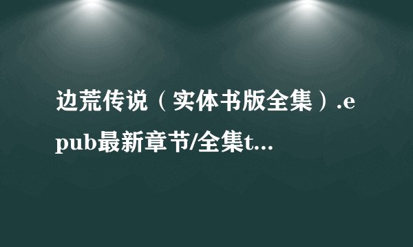 边荒传说（实体书版全集）.epub最新章节/全集txt免费下载
