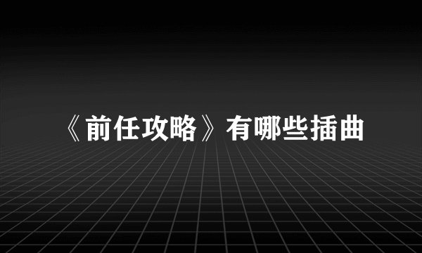 《前任攻略》有哪些插曲