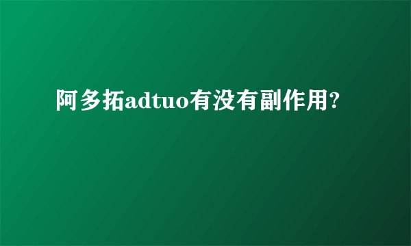 阿多拓adtuo有没有副作用?