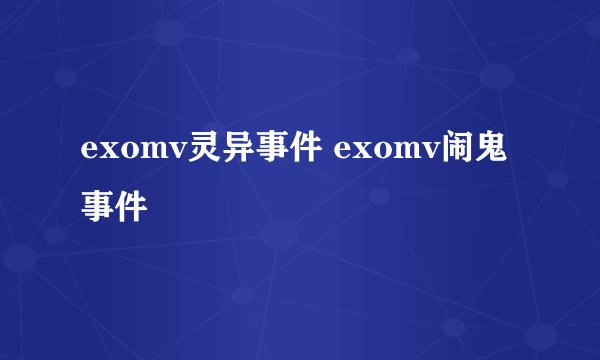 exomv灵异事件 exomv闹鬼事件