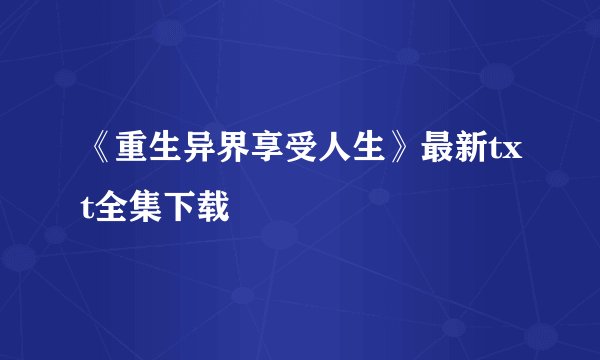 《重生异界享受人生》最新txt全集下载