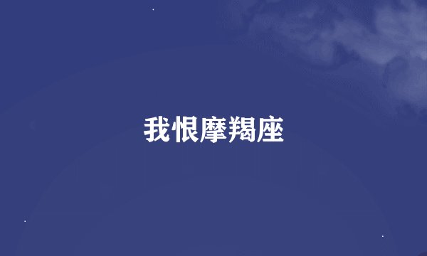 我恨摩羯座