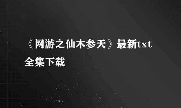 《网游之仙木参天》最新txt全集下载