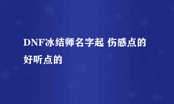 DNF冰结师名字起 伤感点的 好听点的