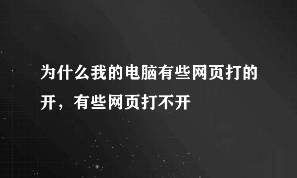 为什么我的电脑有些网页打的开，有些网页打不开