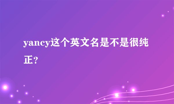 yancy这个英文名是不是很纯正？