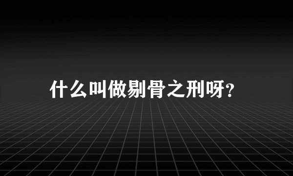 什么叫做剔骨之刑呀？