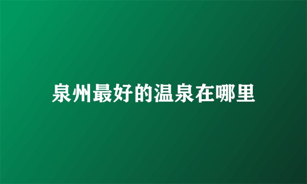 泉州最好的温泉在哪里