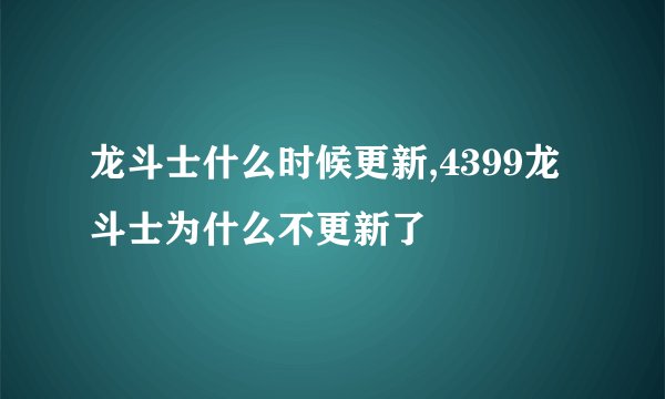 龙斗士什么时候更新,4399龙斗士为什么不更新了
