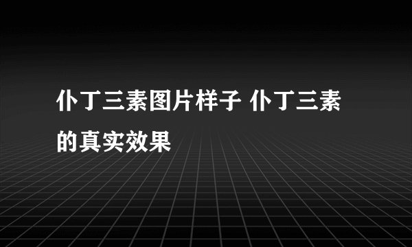 仆丁三素图片样子 仆丁三素的真实效果