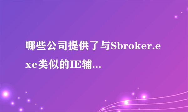 哪些公司提供了与Sbroker.exe类似的IE辅助进程？