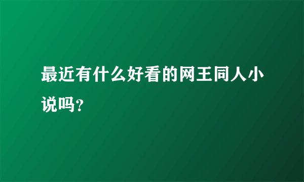 最近有什么好看的网王同人小说吗？