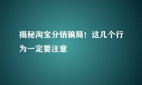 揭秘淘宝分销骗局！这几个行为一定要注意