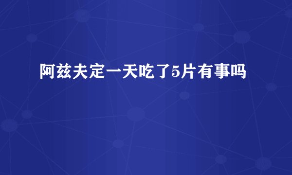 阿兹夫定一天吃了5片有事吗