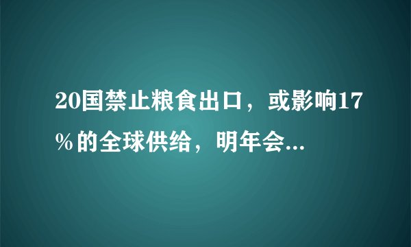 20国禁止粮食出口，或影响17%的全球供给，明年会买不到粮食吗？