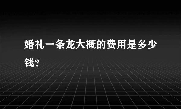 婚礼一条龙大概的费用是多少钱？