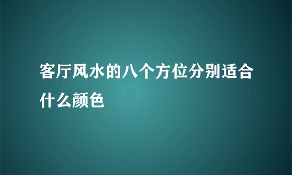 客厅风水的八个方位分别适合什么颜色