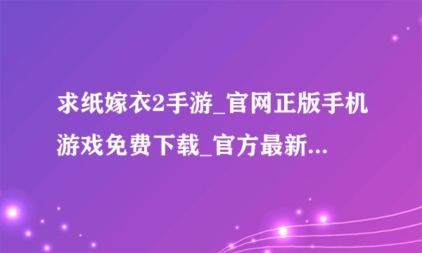 求纸嫁衣2手游_官网正版手机游戏免费下载_官方最新版本安卓应用APK网盘链接下载