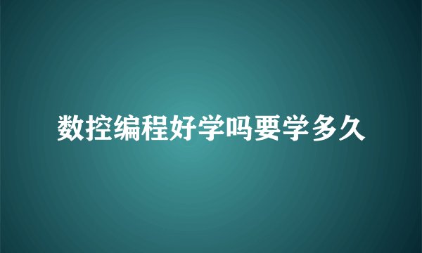 数控编程好学吗要学多久